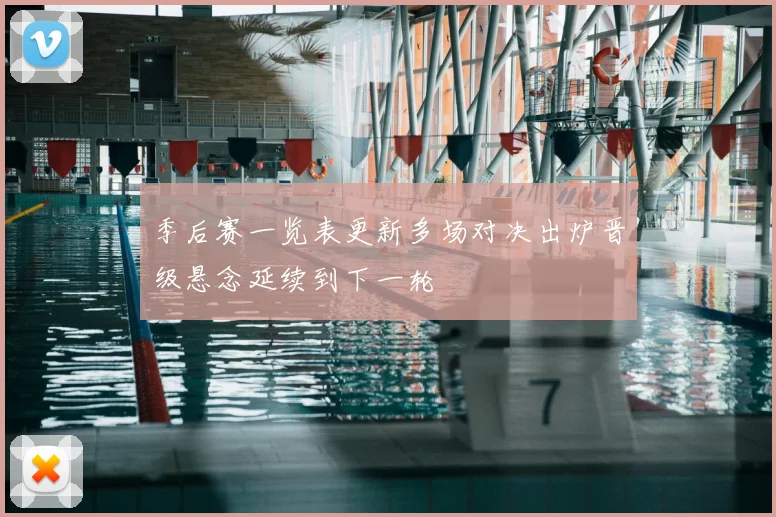 季后赛一览表更新多场对决出炉晋级悬念延续到下一轮