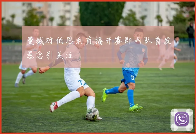 曼城对伯恩利直播开赛即两队首发悬念引关注