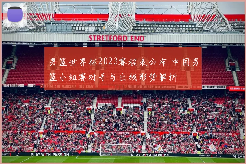 男篮世界杯2023赛程表公布 中国男篮小组赛对手与出线形势解析