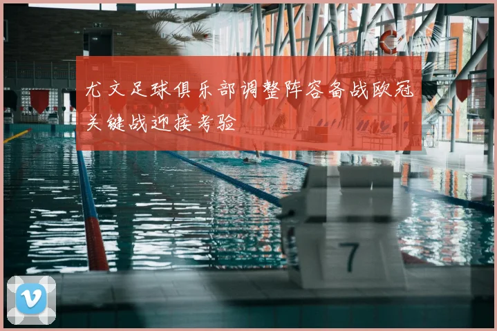 尤文足球俱乐部调整阵容备战欧冠关键战迎接考验