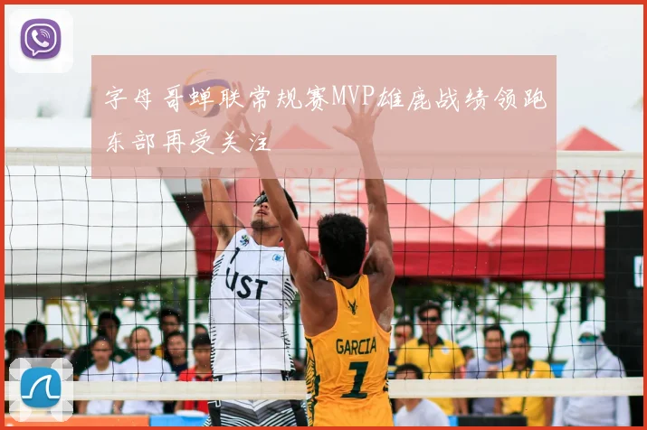 字母哥蝉联常规赛MVP雄鹿战绩领跑东部再受关注