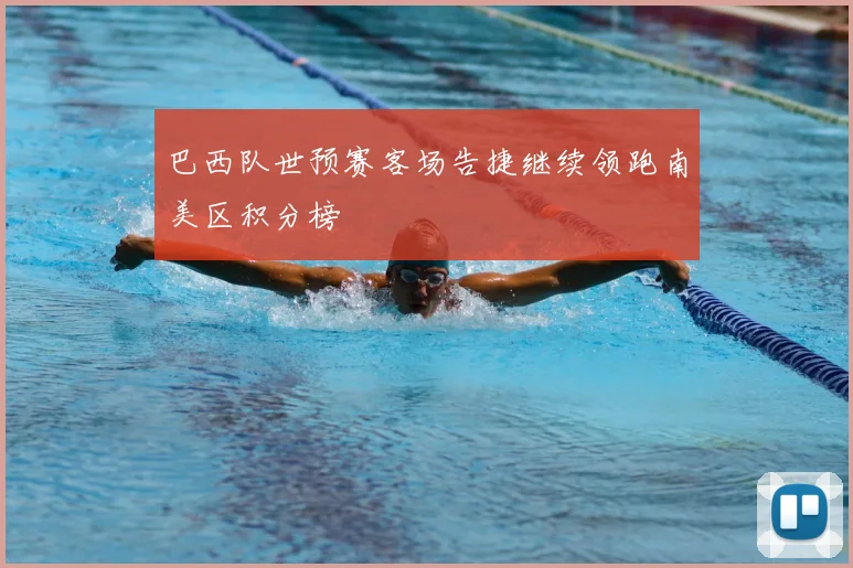 巴西队世预赛客场告捷继续领跑南美区积分榜
