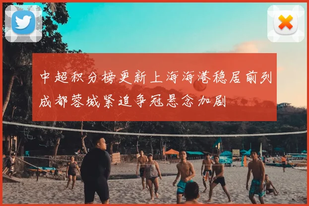 中超积分榜更新上海海港稳居前列成都蓉城紧追争冠悬念加剧