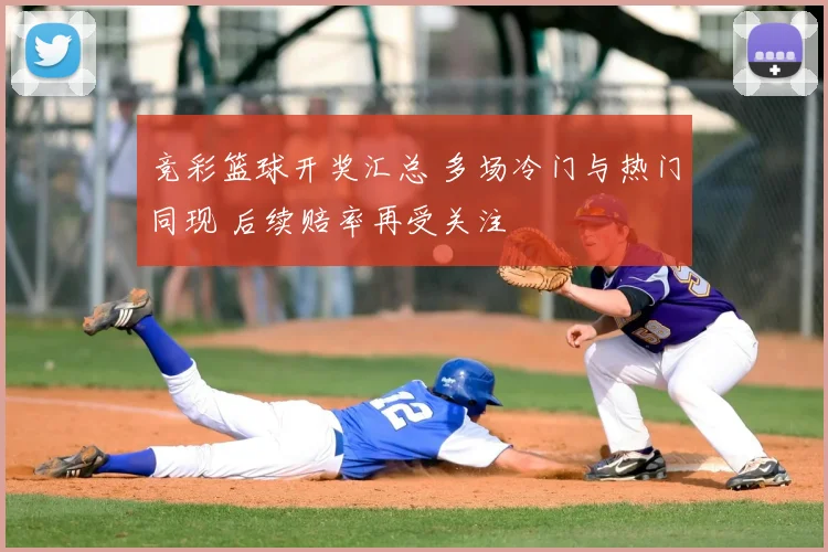 竞彩篮球开奖汇总 多场冷门与热门同现 后续赔率再受关注