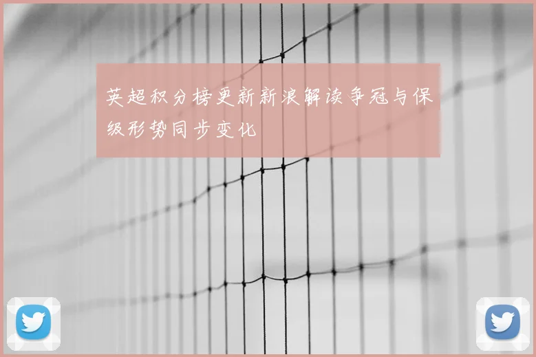 英超积分榜更新新浪解读争冠与保级形势同步变化