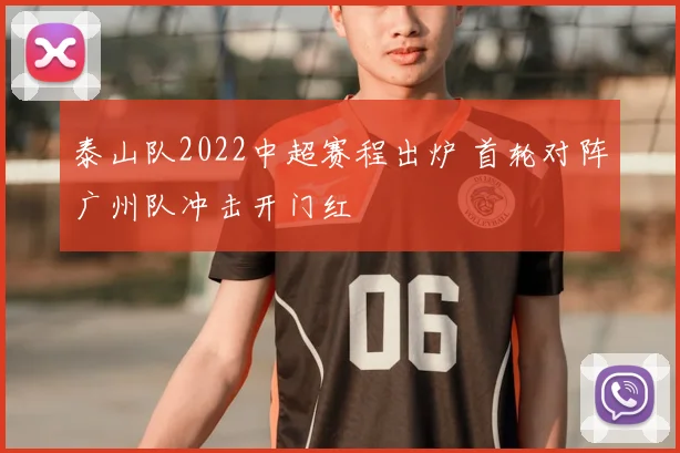 泰山队2022中超赛程出炉 首轮对阵广州队冲击开门红