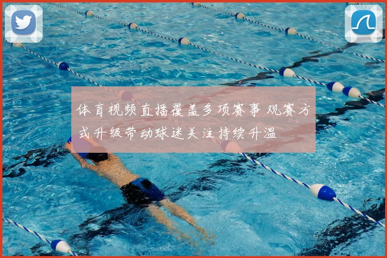 体育视频直播覆盖多项赛事 观赛方式升级带动球迷关注持续升温