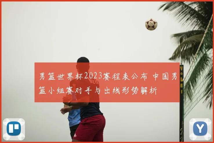 男篮世界杯2023赛程表公布 中国男篮小组赛对手与出线形势解析