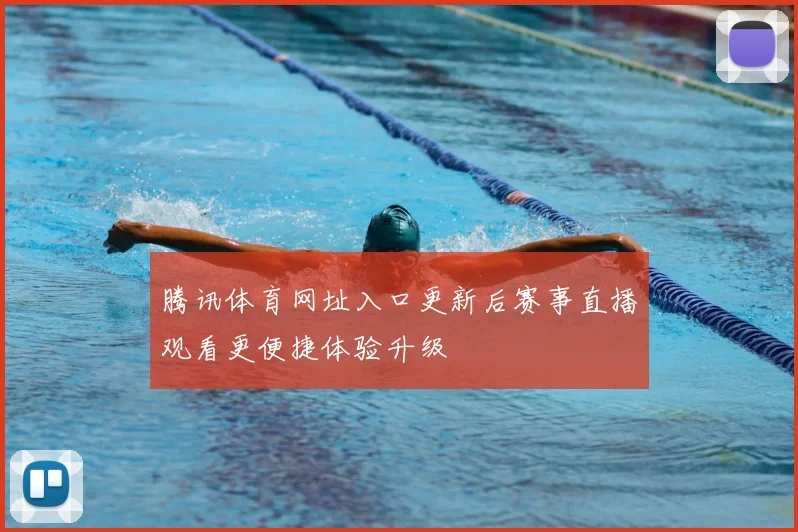 腾讯体育网址入口更新后赛事直播观看更便捷体验升级