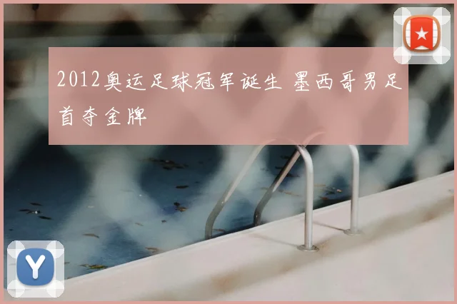 2012奥运足球冠军诞生 墨西哥男足首夺金牌