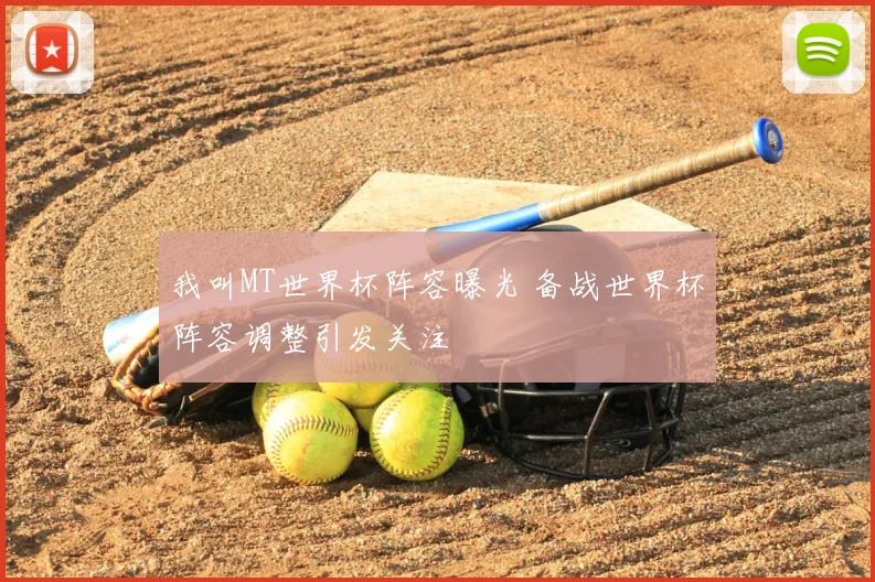 我叫MT世界杯阵容曝光 备战世界杯阵容调整引发关注
