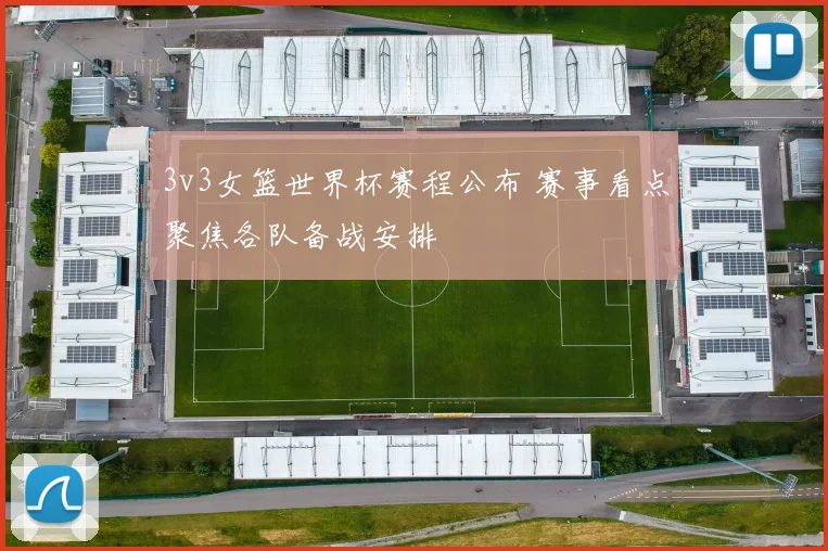 3v3女篮世界杯赛程公布 赛事看点聚焦各队备战安排