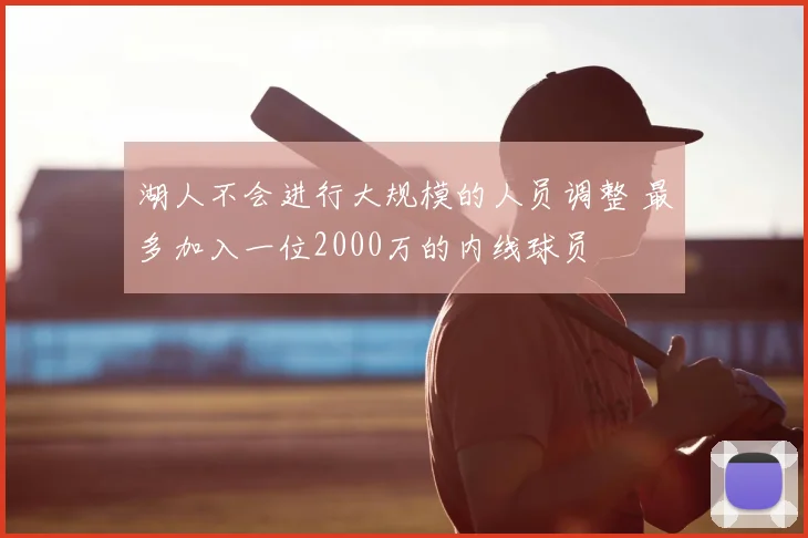 湖人不会进行大规模的人员调整 最多加入一位2000万的内线球员