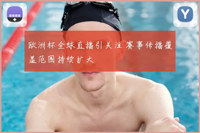 欧洲杯全球直播引关注 赛事传播覆盖范围持续扩大