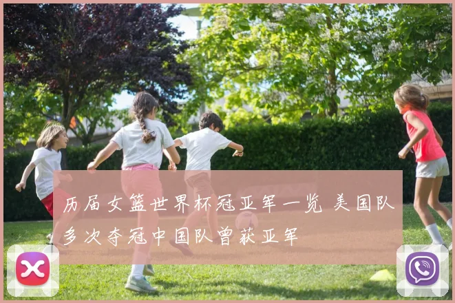 历届女篮世界杯冠亚军一览 美国队多次夺冠中国队曾获亚军