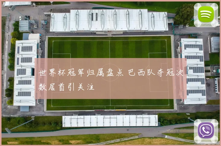 世界杯冠军归属盘点 巴西队夺冠次数居首引关注