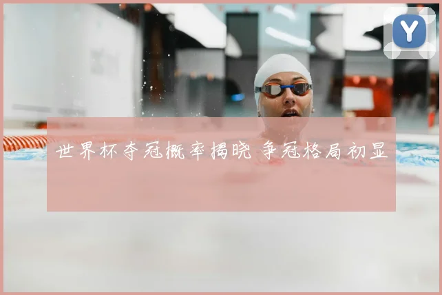 世界杯夺冠概率揭晓 争冠格局初显