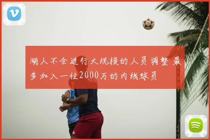 湖人不会进行大规模的人员调整 最多加入一位2000万的内线球员