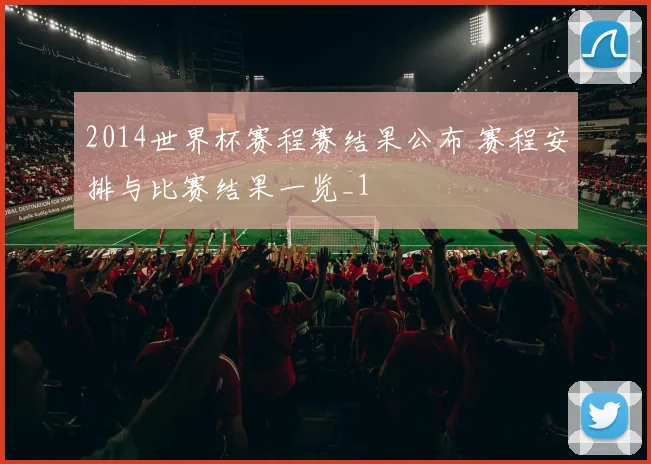 2014世界杯赛程赛结果公布 赛程安排与比赛结果一览_1
