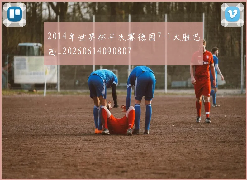 2014年世界杯半决赛德国7-1大胜巴西_20260614090807